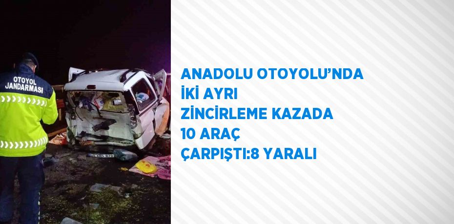 ANADOLU OTOYOLU’NDA İKİ AYRI ZİNCİRLEME KAZADA 10 ARAÇ ÇARPIŞTI:8 YARALI