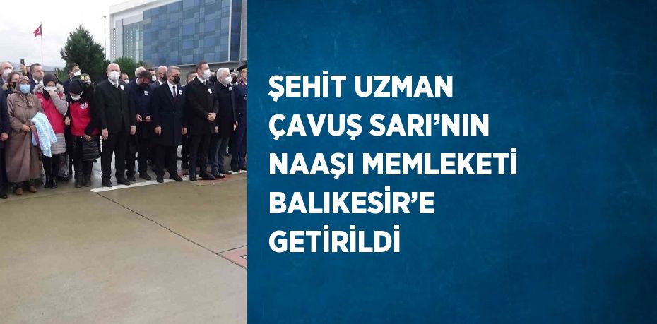 ŞEHİT UZMAN ÇAVUŞ SARI’NIN NAAŞI MEMLEKETİ BALIKESİR’E GETİRİLDİ