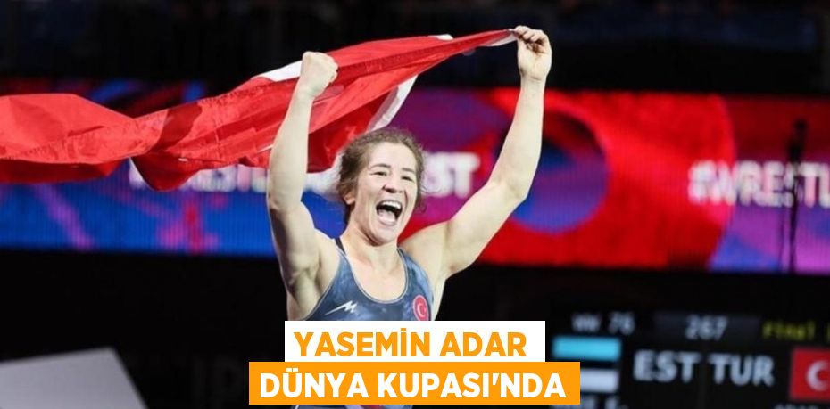YASEMİN ADAR DÜNYA KUPASI’NDA