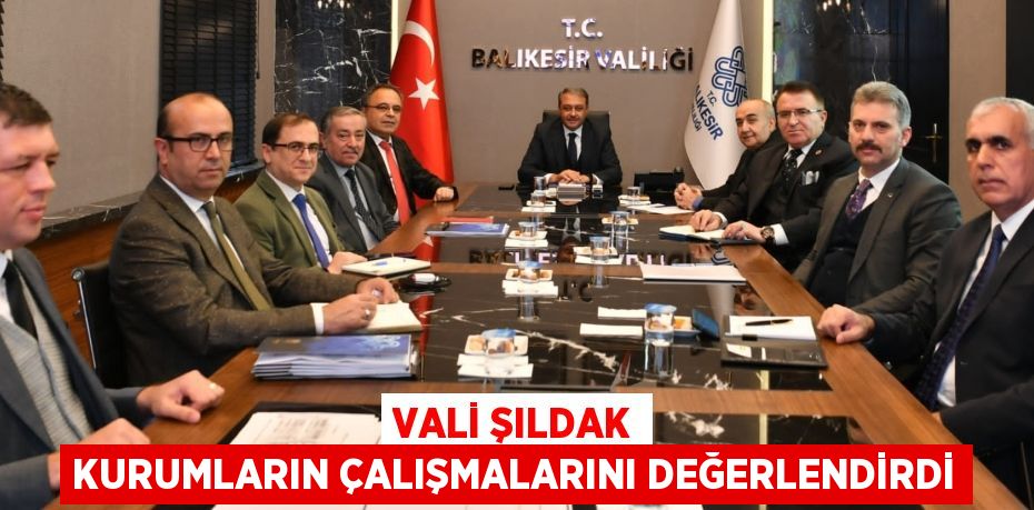 VALİ ŞILDAK KURUMLARIN ÇALIŞMALARINI DEĞERLENDİRDİ