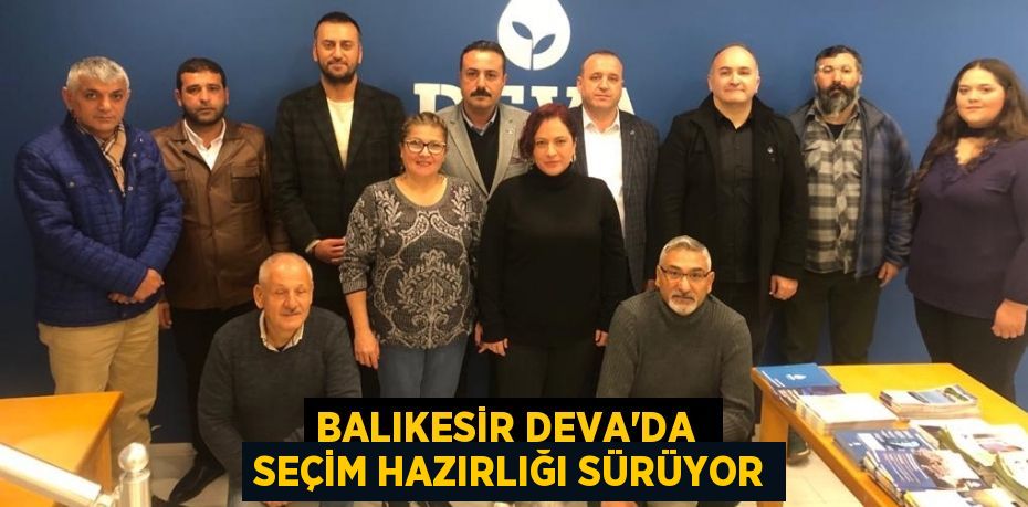 BALIKESİR DEVA’DA  SEÇİM HAZIRLIĞI SÜRÜYOR