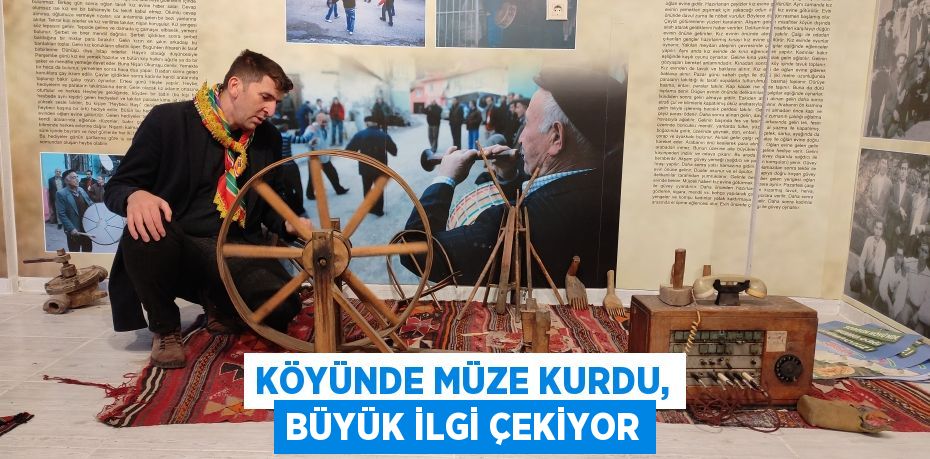 Köyünde müze kurdu, büyük ilgi çekiyor