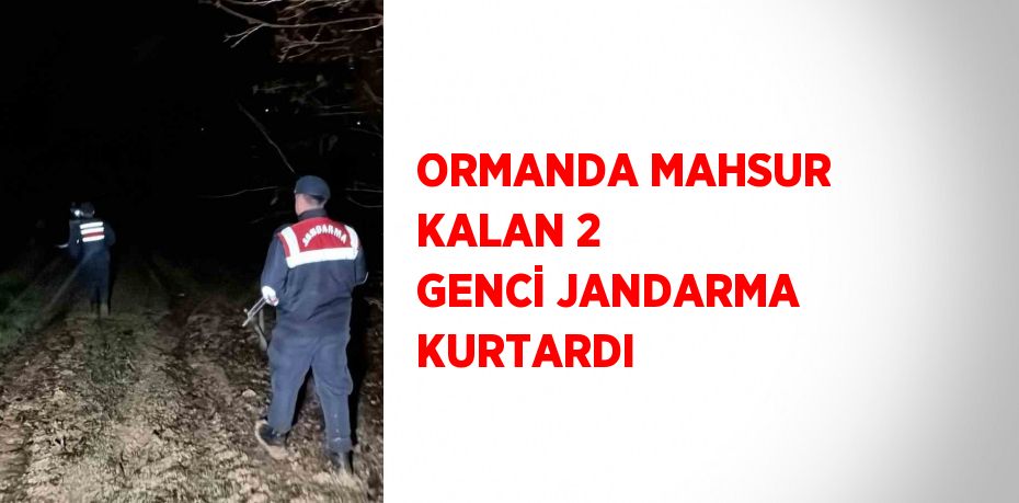 ORMANDA MAHSUR KALAN 2 GENCİ JANDARMA KURTARDI