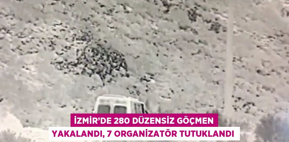 İZMİR’DE 280 DÜZENSİZ GÖÇMEN YAKALANDI, 7 ORGANİZATÖR TUTUKLANDI