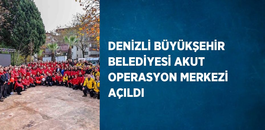 DENİZLİ BÜYÜKŞEHİR BELEDİYESİ AKUT OPERASYON MERKEZİ AÇILDI