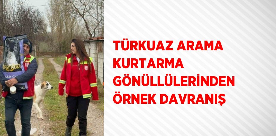 TÜRKUAZ ARAMA KURTARMA GÖNÜLLÜLERİNDEN ÖRNEK DAVRANIŞ