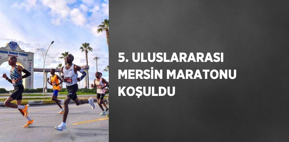 5. ULUSLARARASI MERSİN MARATONU KOŞULDU