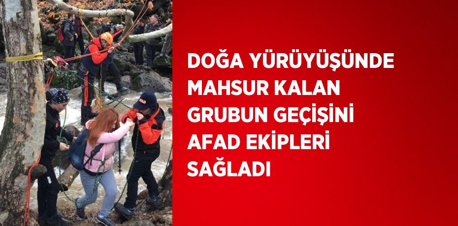 DOĞA YÜRÜYÜŞÜNDE MAHSUR KALAN GRUBUN GEÇİŞİNİ AFAD EKİPLERİ SAĞLADI