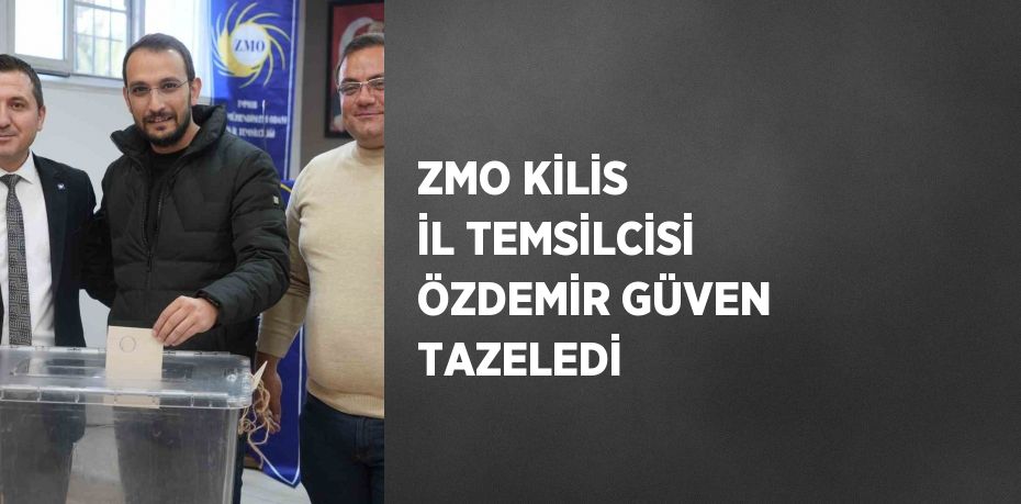 ZMO KİLİS İL TEMSİLCİSİ ÖZDEMİR GÜVEN TAZELEDİ