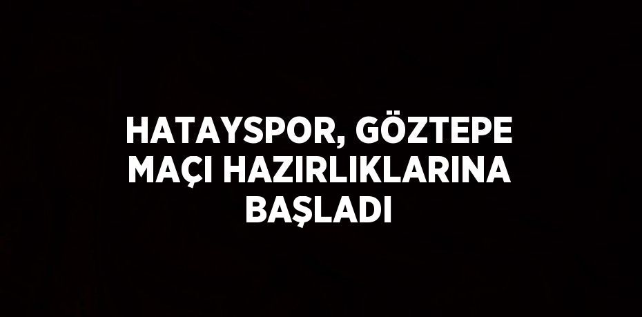 HATAYSPOR, GÖZTEPE MAÇI HAZIRLIKLARINA BAŞLADI