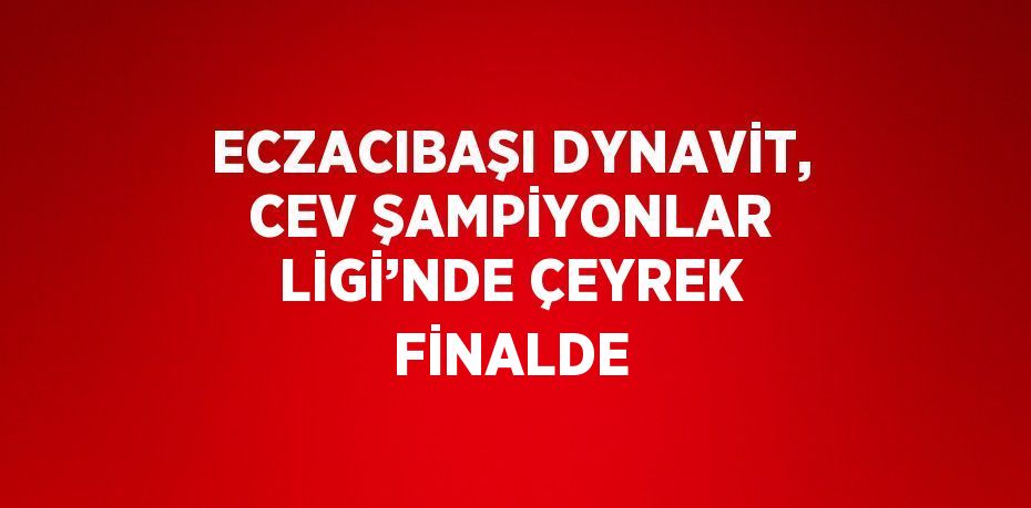 ECZACIBAŞI DYNAVİT, CEV ŞAMPİYONLAR LİGİ’NDE ÇEYREK FİNALDE