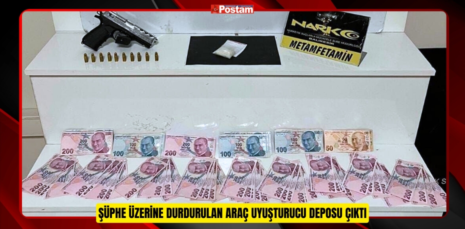 ŞÜPHE ÜZERİNE DURDURULAN ARAÇ UYUŞTURUCU DEPOSU ÇIKTI