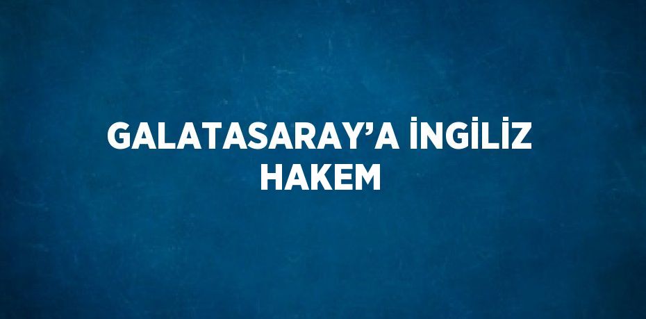 GALATASARAY’A İNGİLİZ HAKEM