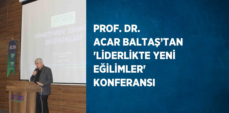 PROF. DR. ACAR BALTAŞ’TAN 'LİDERLİKTE YENİ EĞİLİMLER' KONFERANSI