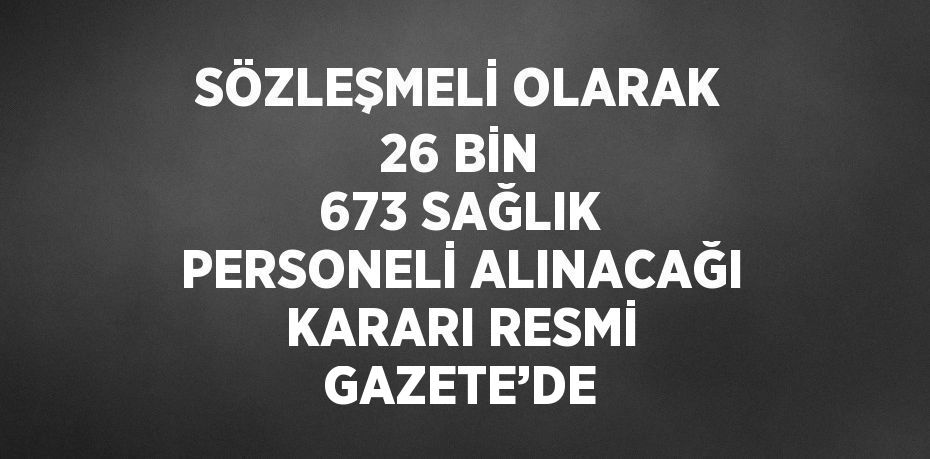 SÖZLEŞMELİ OLARAK 26 BİN 673 SAĞLIK PERSONELİ ALINACAĞI KARARI RESMİ GAZETE’DE