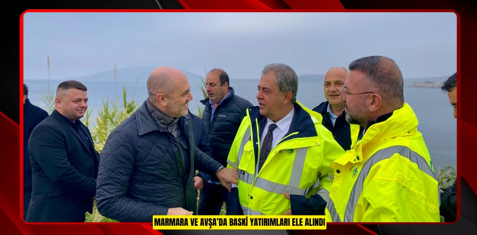 MARMARA VE AVŞA’DA BASKİ YATIRIMLARI ELE ALINDI