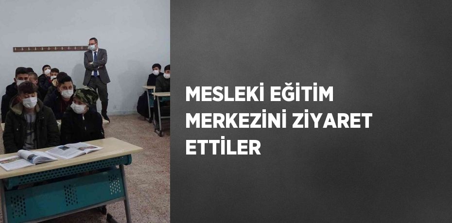 MESLEKİ EĞİTİM MERKEZİNİ ZİYARET ETTİLER