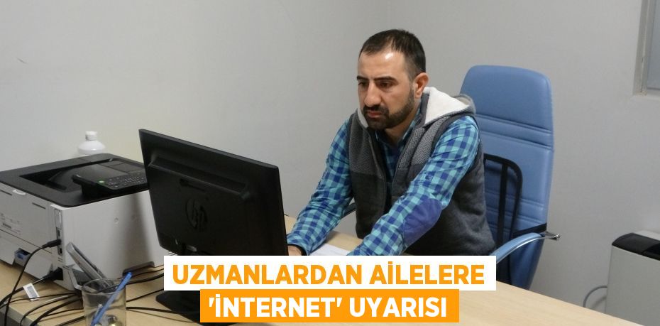 Uzmanlardan ailelere ‘internet’ uyarısı