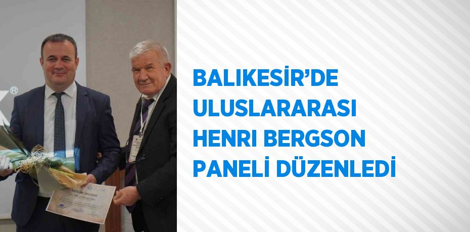 BALIKESİR’DE ULUSLARARASI HENRI BERGSON PANELİ DÜZENLEDİ