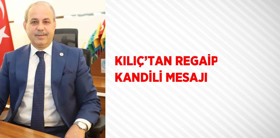 KILIÇ’TAN REGAİP KANDİLİ MESAJI