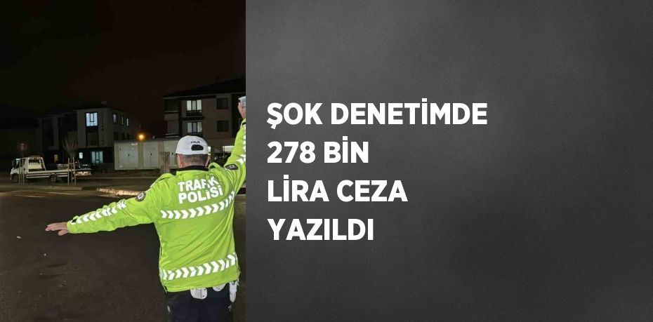 ŞOK DENETİMDE 278 BİN LİRA CEZA YAZILDI