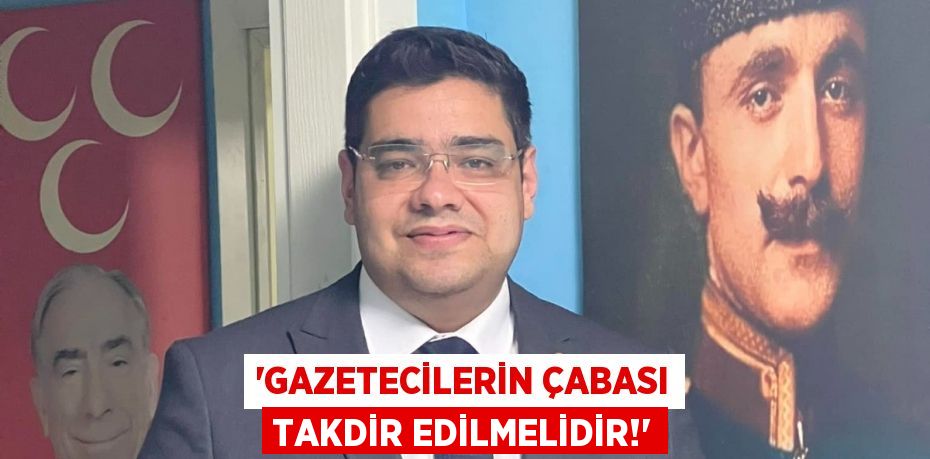 “GAZETECİLERİN ÇABASI TAKDİR EDİLMELİDİR!”