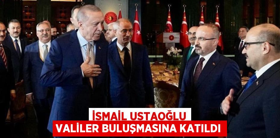 İsmail Ustaoğlu Valiler Buluşmasına Katıldı