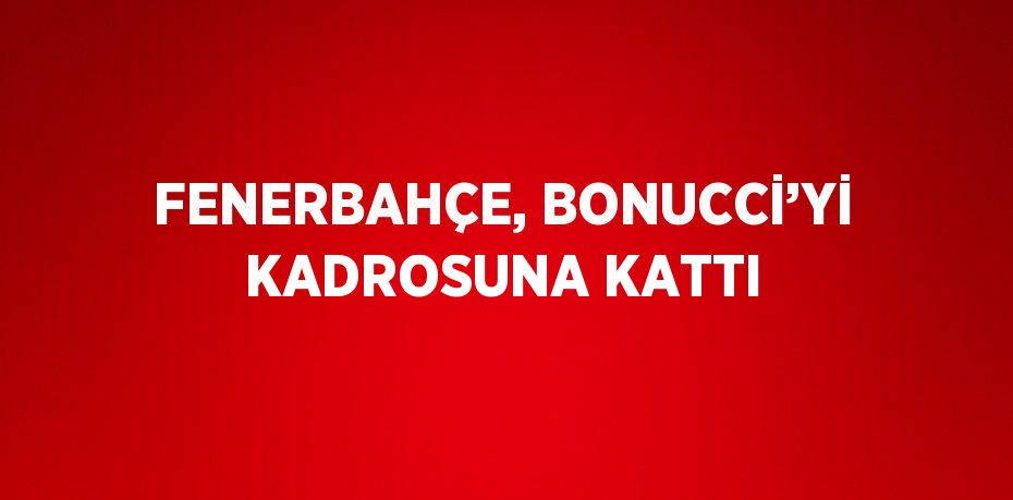 FENERBAHÇE, BONUCCİ’Yİ KADROSUNA KATTI