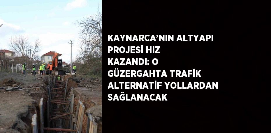 KAYNARCA’NIN ALTYAPI PROJESİ HIZ KAZANDI: O GÜZERGAHTA TRAFİK ALTERNATİF YOLLARDAN SAĞLANACAK