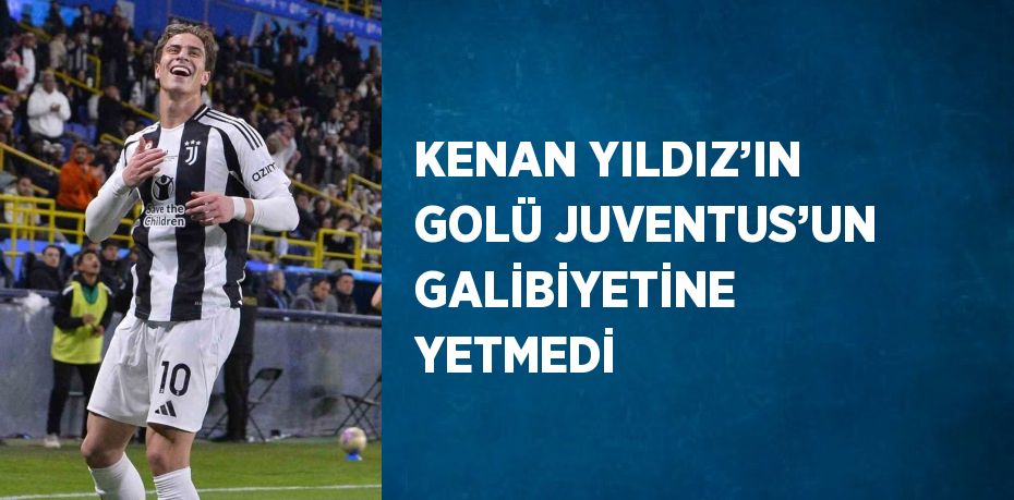 KENAN YILDIZ’IN GOLÜ JUVENTUS’UN GALİBİYETİNE YETMEDİ