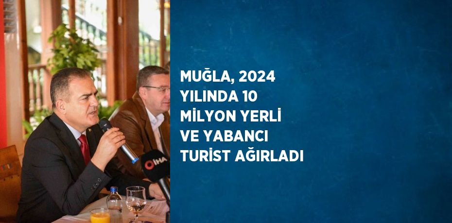 MUĞLA, 2024 YILINDA 10 MİLYON YERLİ VE YABANCI TURİST AĞIRLADI