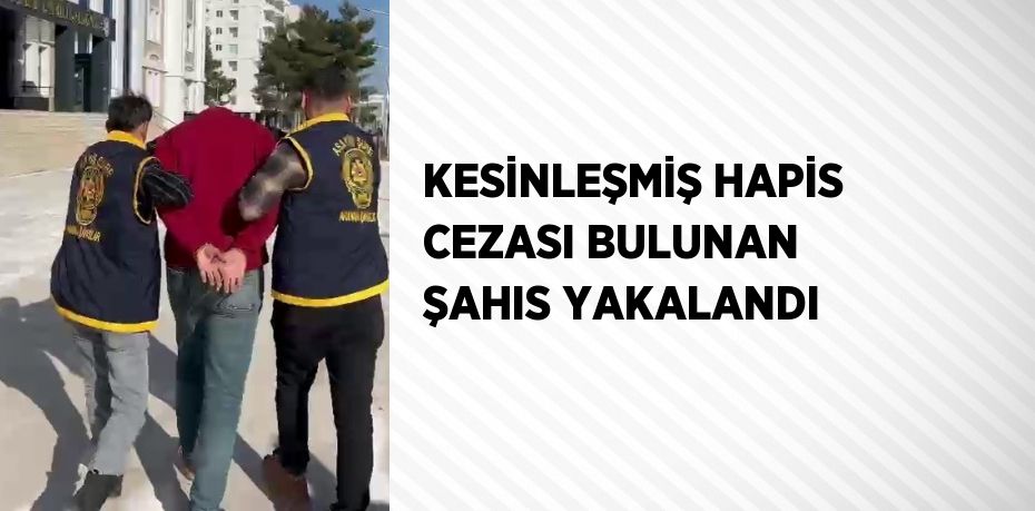 KESİNLEŞMİŞ HAPİS CEZASI BULUNAN ŞAHIS YAKALANDI