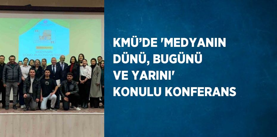 KMÜ’DE 'MEDYANIN DÜNÜ, BUGÜNÜ VE YARINI' KONULU KONFERANS