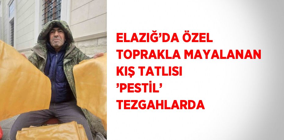 ELAZIĞ’DA ÖZEL TOPRAKLA MAYALANAN KIŞ TATLISI ’PESTİL’ TEZGAHLARDA