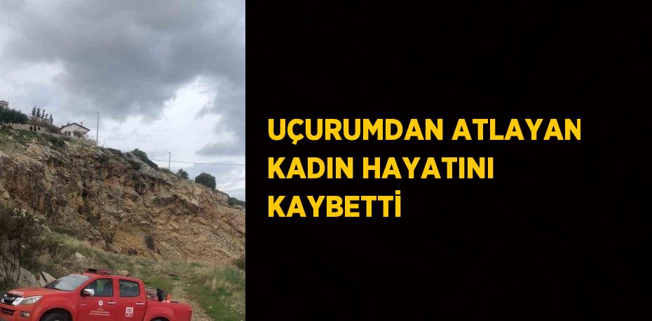 UÇURUMDAN ATLAYAN KADIN HAYATINI KAYBETTİ