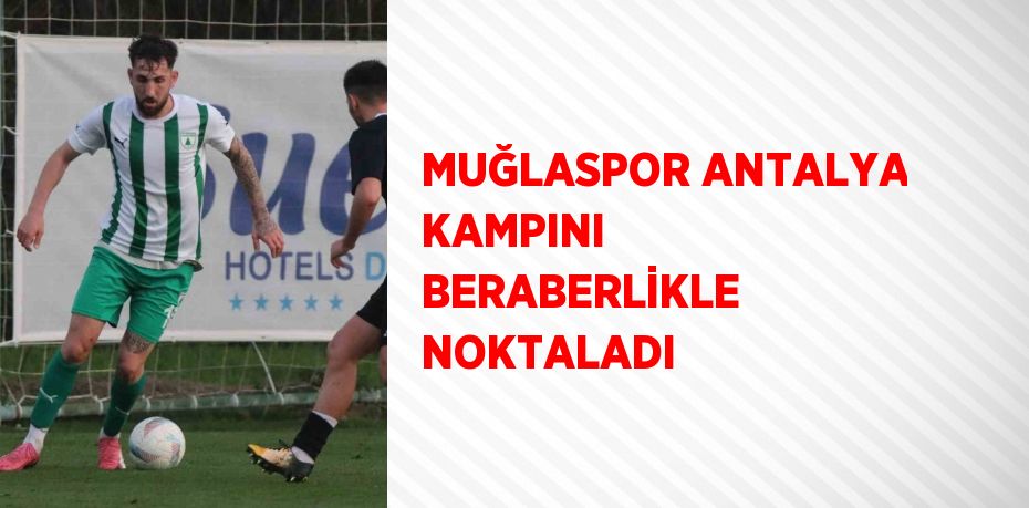 MUĞLASPOR ANTALYA KAMPINI BERABERLİKLE NOKTALADI