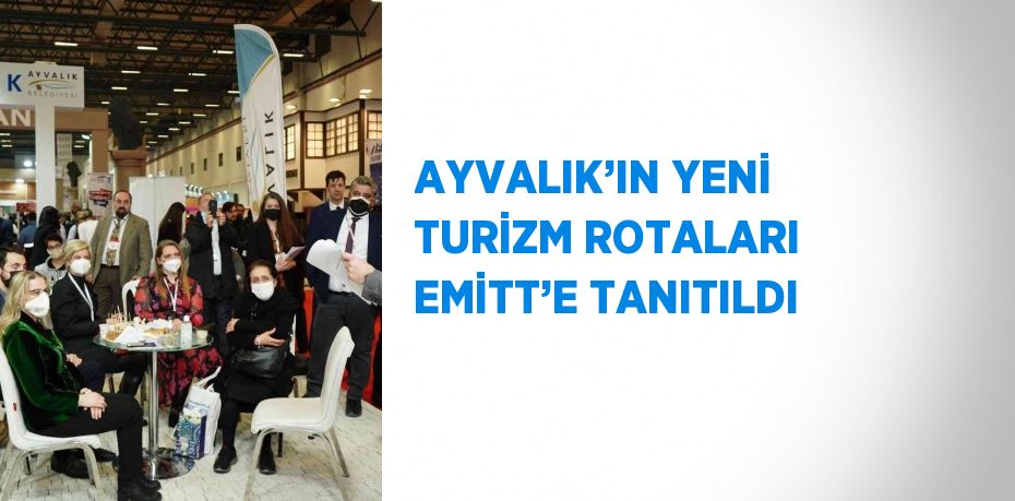 AYVALIK’IN YENİ TURİZM ROTALARI EMİTT’E TANITILDI