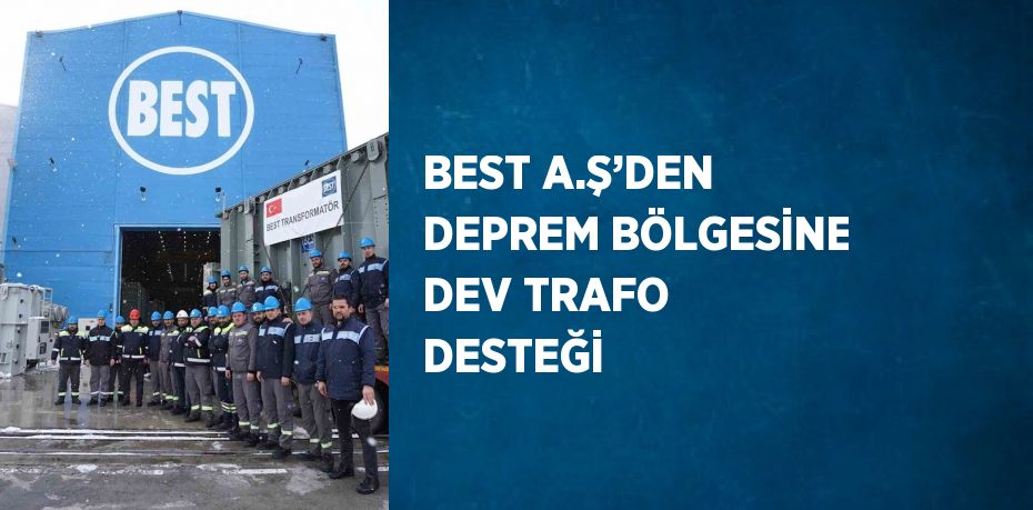 BEST A.Ş’DEN DEPREM BÖLGESİNE DEV TRAFO DESTEĞİ