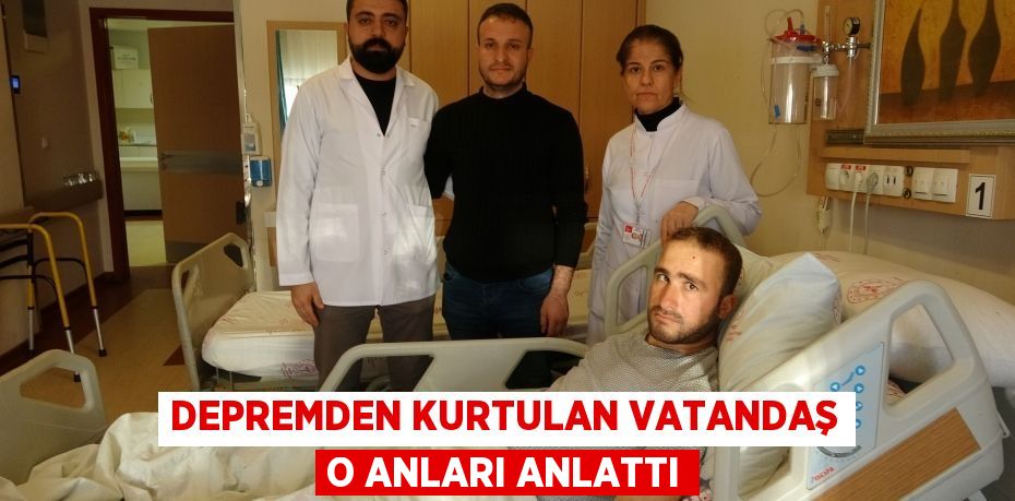 Depremden kurtulan vatandaş o anları anlattı