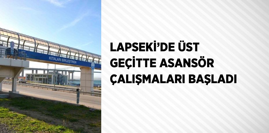 LAPSEKİ’DE ÜST GEÇİTTE ASANSÖR ÇALIŞMALARI BAŞLADI