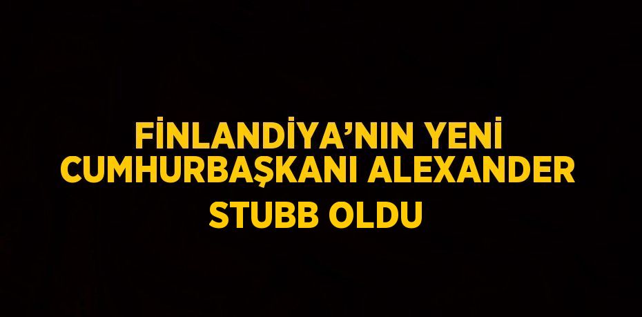 FİNLANDİYA’NIN YENİ CUMHURBAŞKANI ALEXANDER STUBB OLDU