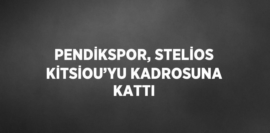 PENDİKSPOR, STELİOS KİTSİOU’YU KADROSUNA KATTI