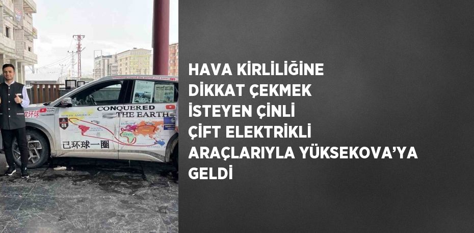 HAVA KİRLİLİĞİNE DİKKAT ÇEKMEK İSTEYEN ÇİNLİ ÇİFT ELEKTRİKLİ ARAÇLARIYLA YÜKSEKOVA’YA GELDİ