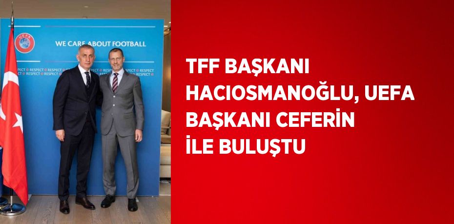 TFF BAŞKANI HACIOSMANOĞLU, UEFA BAŞKANI CEFERİN İLE BULUŞTU