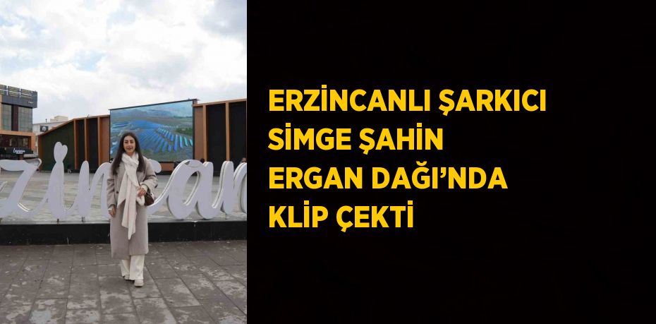 ERZİNCANLI ŞARKICI SİMGE ŞAHİN ERGAN DAĞI’NDA KLİP ÇEKTİ