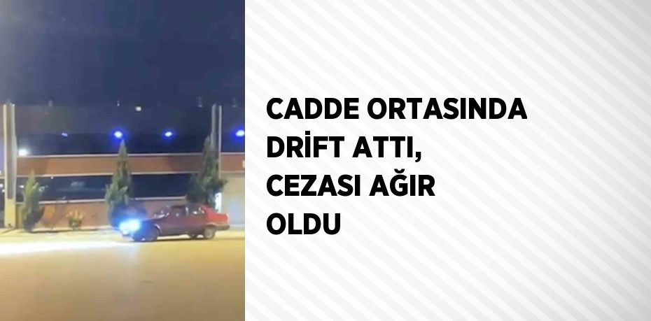 CADDE ORTASINDA DRİFT ATTI, CEZASI AĞIR OLDU