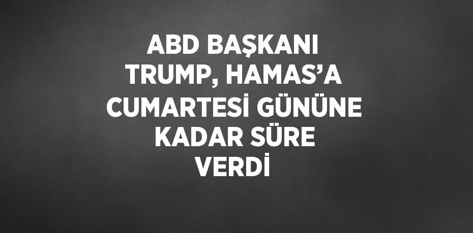 ABD BAŞKANI TRUMP, HAMAS’A CUMARTESİ GÜNÜNE KADAR SÜRE VERDİ