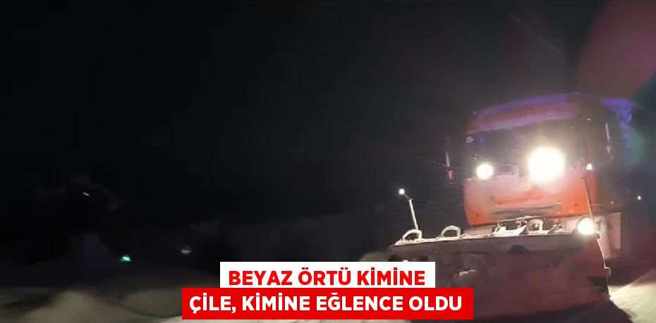 BEYAZ ÖRTÜ KİMİNE ÇİLE, KİMİNE EĞLENCE OLDU