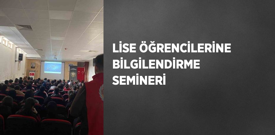 LİSE ÖĞRENCİLERİNE BİLGİLENDİRME SEMİNERİ