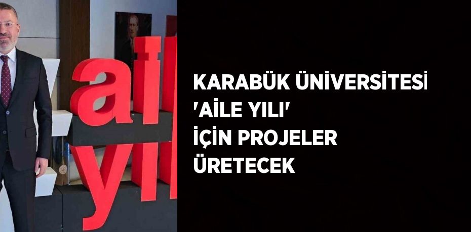 KARABÜK ÜNİVERSİTESİ 'AİLE YILI' İÇİN PROJELER ÜRETECEK